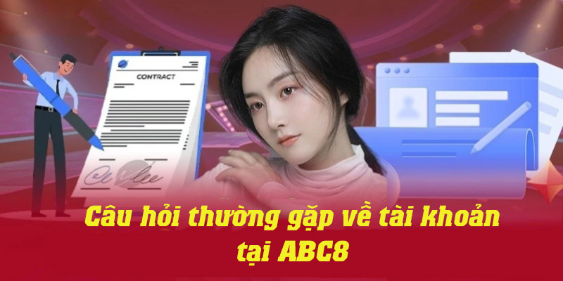 Giải đáp những thắc mắc thường gặp nhất về tài khoản tại ABC8